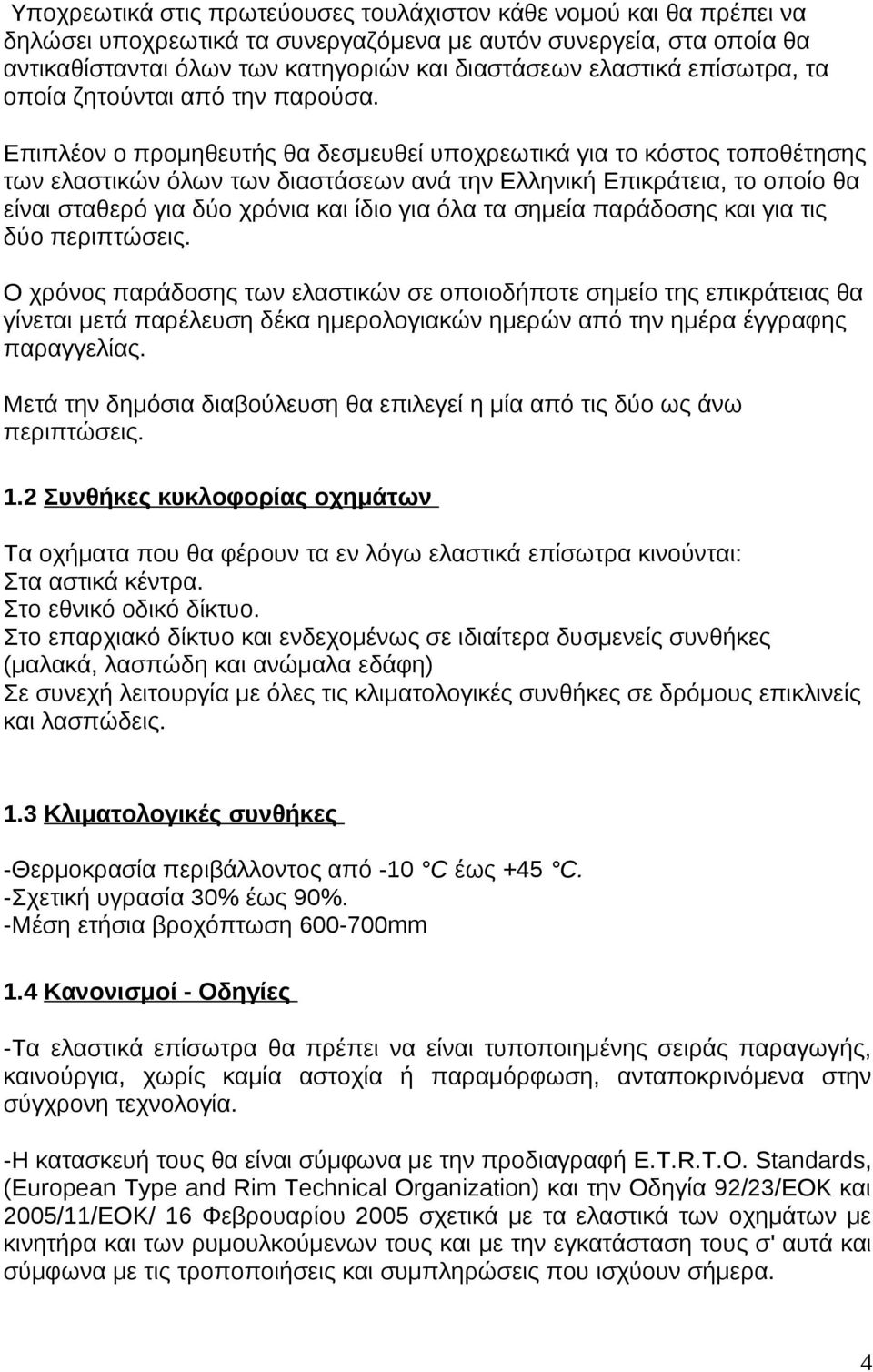 Επιπλέον ο προμηθευτής θα δεσμευθεί υποχρεωτικά για το κόστος τοποθέτησης των ελαστικών όλων των διαστάσεων ανά την Ελληνική Επικράτεια, το οποίο θα είναι σταθερό για δύο χρόνια και ίδιο για όλα τα