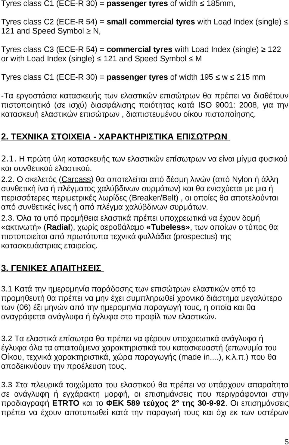 επισώτρων θα πρέπει να διαθέτουν πιστοποιητικό (σε ισχύ) διασφάλισης ποιότητας κατά ISO 9001: 2008, για την κατασκευή ελαστικών επισώτρων, διαπιστευμένου οίκου πιστοποίησης. 2. ΤΕΧΝΙΚΑ ΣΤΟΙΧΕΙΑ - ΧΑΡΑΚΤΗΡΙΣΤΙΚΑ ΕΠΙΣΩΤΡΩΝ 2.