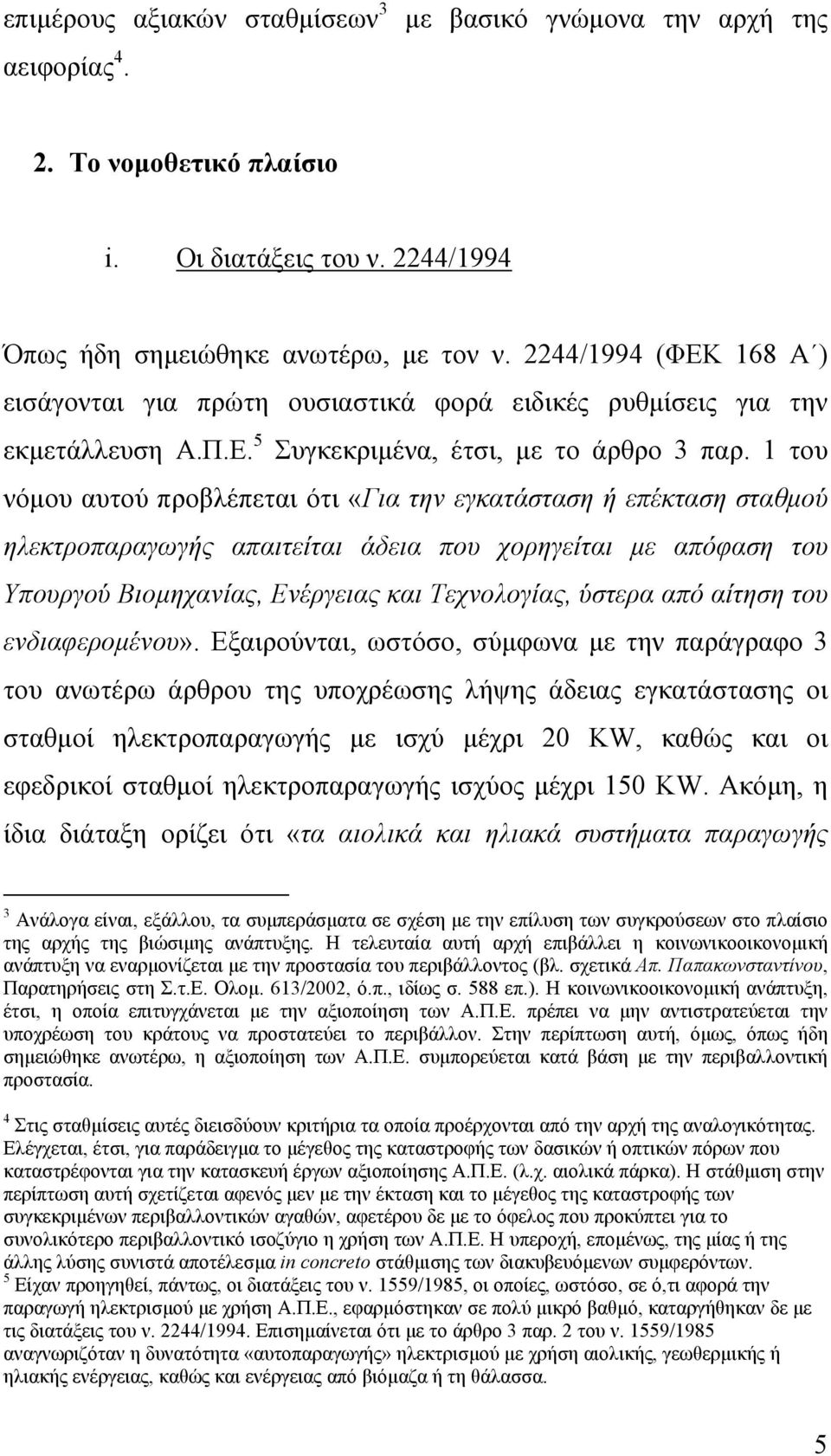 1 του νόµου αυτού προβλέπεται ότι «Για την εγκατάσταση ή επέκταση σταθµού ηλεκτροπαραγωγής απαιτείται άδεια που χορηγείται µε απόφαση του Υπουργού Βιοµηχανίας, Ενέργειας και Τεχνολογίας, ύστερα από