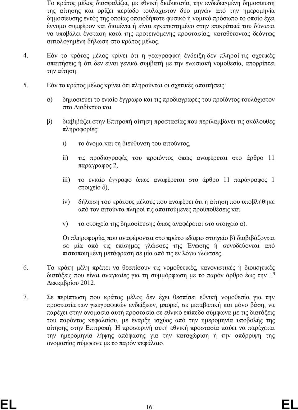 δήλωση στο κράτος μέλος. 4. Εάν το κράτος μέλος κρίνει ότι η γεωγραφική ένδειξη δεν πληροί τις σχετικές απαιτήσεις ή ότι δεν είναι γενικά συμβατή με την ενωσιακή νομοθεσία, απορρίπτει την αίτηση. 5.