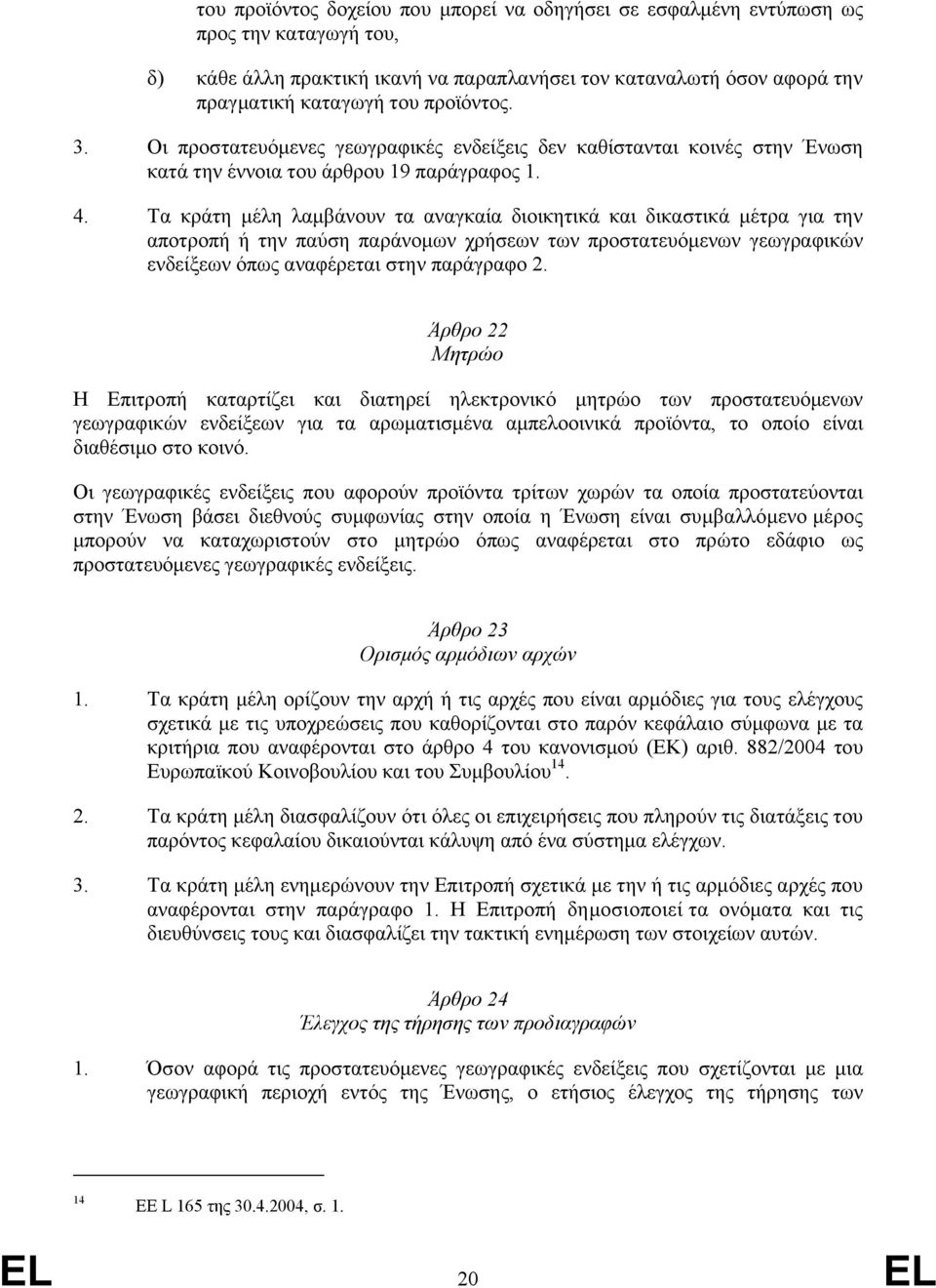 Τα κράτη μέλη λαμβάνουν τα αναγκαία διοικητικά και δικαστικά μέτρα για την αποτροπή ή την παύση παράνομων χρήσεων των προστατευόμενων γεωγραφικών ενδείξεων όπως αναφέρεται στην παράγραφο 2.