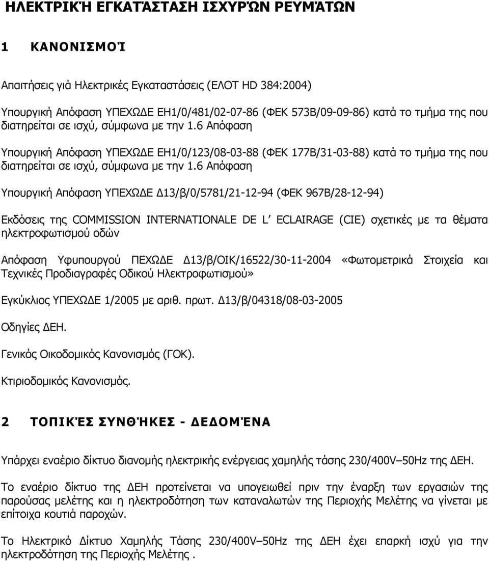 6 Απόφαση Υπουργική Απόφαση ΥΠΕΧΩ Ε 13/β/0/5781/21-12-94 (ΦΕΚ 967Β/28-12-94) Εκδόσεις της COMMISSION INTERNATIONALE DE L ECLAIRAGE (CIE) σχετικές µε τα θέµατα ηλεκτροφωτισµού οδών Απόφαση Υφυπουργού