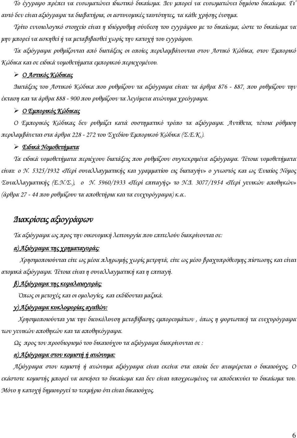 Τα αξιόγραφα ρυθμίζονται από διατάξεις οι οποίες περιλαμβάνονται στον Αστικό Κώδικα, στον Εμπορικό Κώδικα και σε ειδικά νομοθετήματα εμπορικού περιεχομένου.