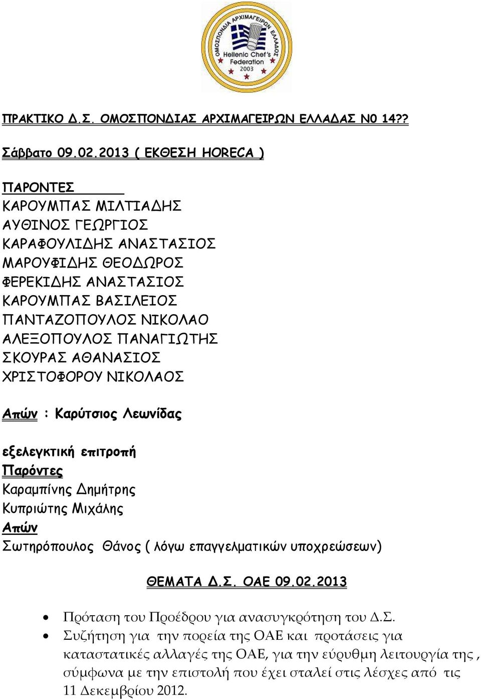 ΑΛΕΞΟΠΟΥΛΟΣ ΠΑΝΑΓΙΩΤΗΣ ΣΚΟΥΡΑΣ ΑΘΑΝΑΣΙΟΣ ΧΡΙΣΤΟΦΟΡΟΥ ΝΙΚΟΛΑΟΣ Απών : Καρύτσιος Λεωνίδας εξελεγκτική επιτροπή Παρόντες Καραμπίνης Δημήτρης Κυπριώτης Μιχάλης Απών Σωτηρόπουλος Θάνος (