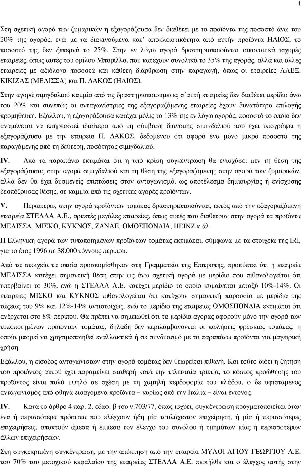 Στην εν λόγω αγορά δραστηριοποιούνται οικονοµικά ισχυρές εταιρείες, όπως αυτές του οµίλου Μπαρίλλα, που κατέχουν συνολικά το 35% της αγοράς, αλλά και άλλες εταιρείες µε αξιόλογα ποσοστά και κάθετη