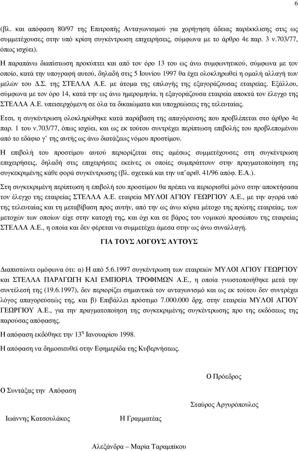 σ. της ΣΤΕΛΛΑ Α.Ε. µε άτοµα της επιλογής της εξαγοράζουσας εταιρείας. Εξάλλου, σύµφωνα µε τον όρο 14, κατά την ως άνω ηµεροµηνία, η εξαγοράζουσα εταιρεία αποκτά τον έλεγχο της ΣΤΕΛΛΑ Α.Ε. υπεισερχόµενη σε όλα τα δικαιώµατα και υποχρεώσεις της τελευταίας.