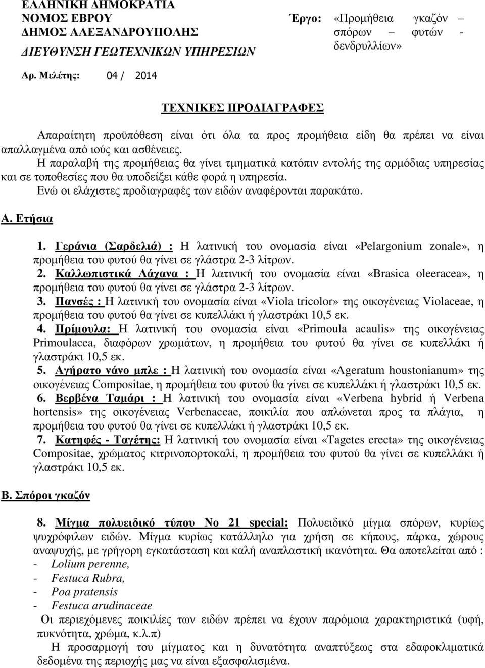 Η παραλαβή της προµήθειας θα γίνει τµηµατικά κατόπιν εντολής της αρµόδιας υπηρεσίας και σε τοποθεσίες που θα υποδείξει κάθε φορά η υπηρεσία.