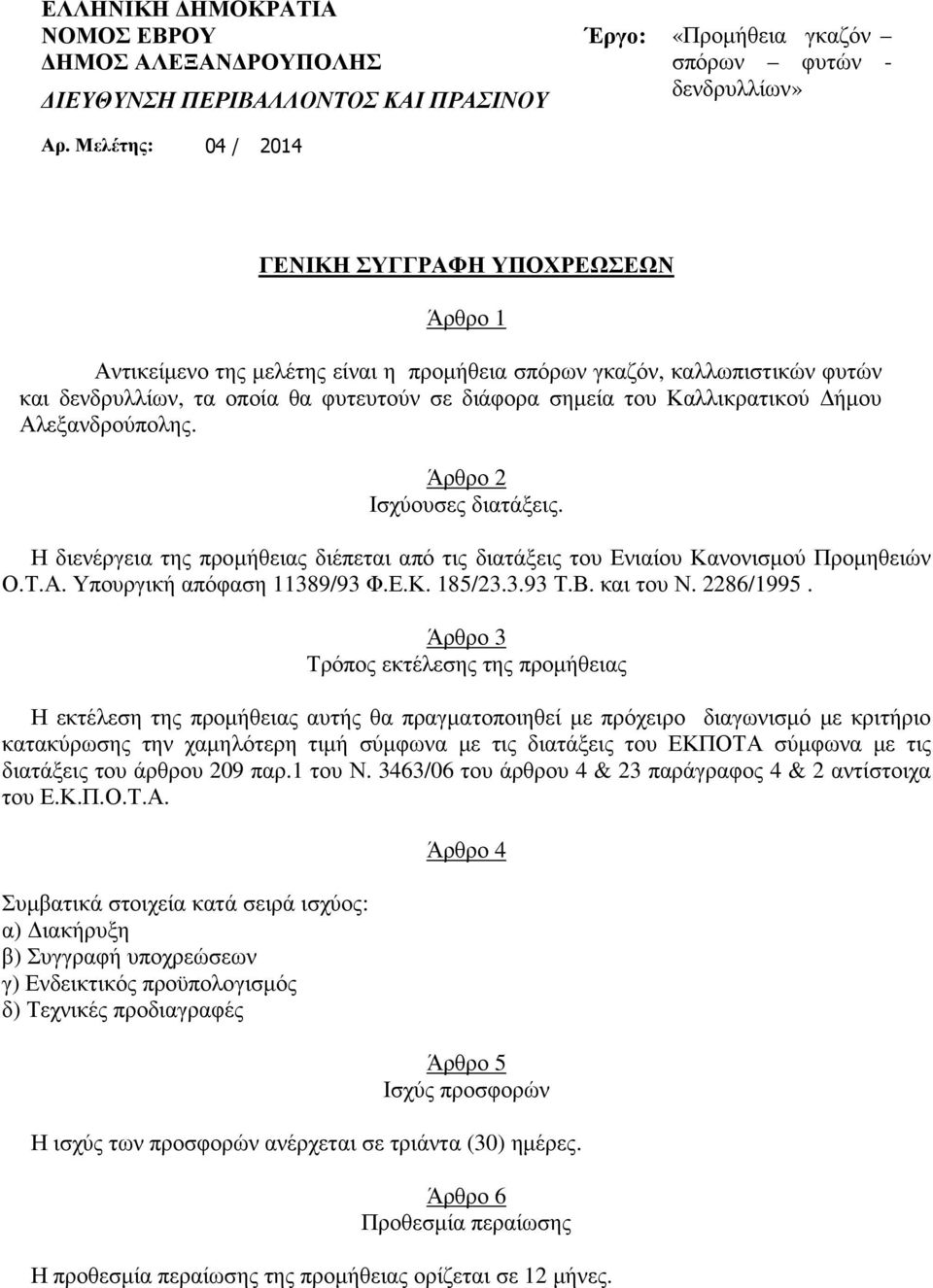 Καλλικρατικού ήµου Αλεξανδρούπολης. Άρθρο 2 Ισχύουσες διατάξεις. Η διενέργεια της προµήθειας διέπεται από τις διατάξεις του Ενιαίου Κανονισµού Προµηθειών Ο.Τ.Α. Υπουργική απόφαση 11389/93 Φ.Ε.Κ. 185/23.