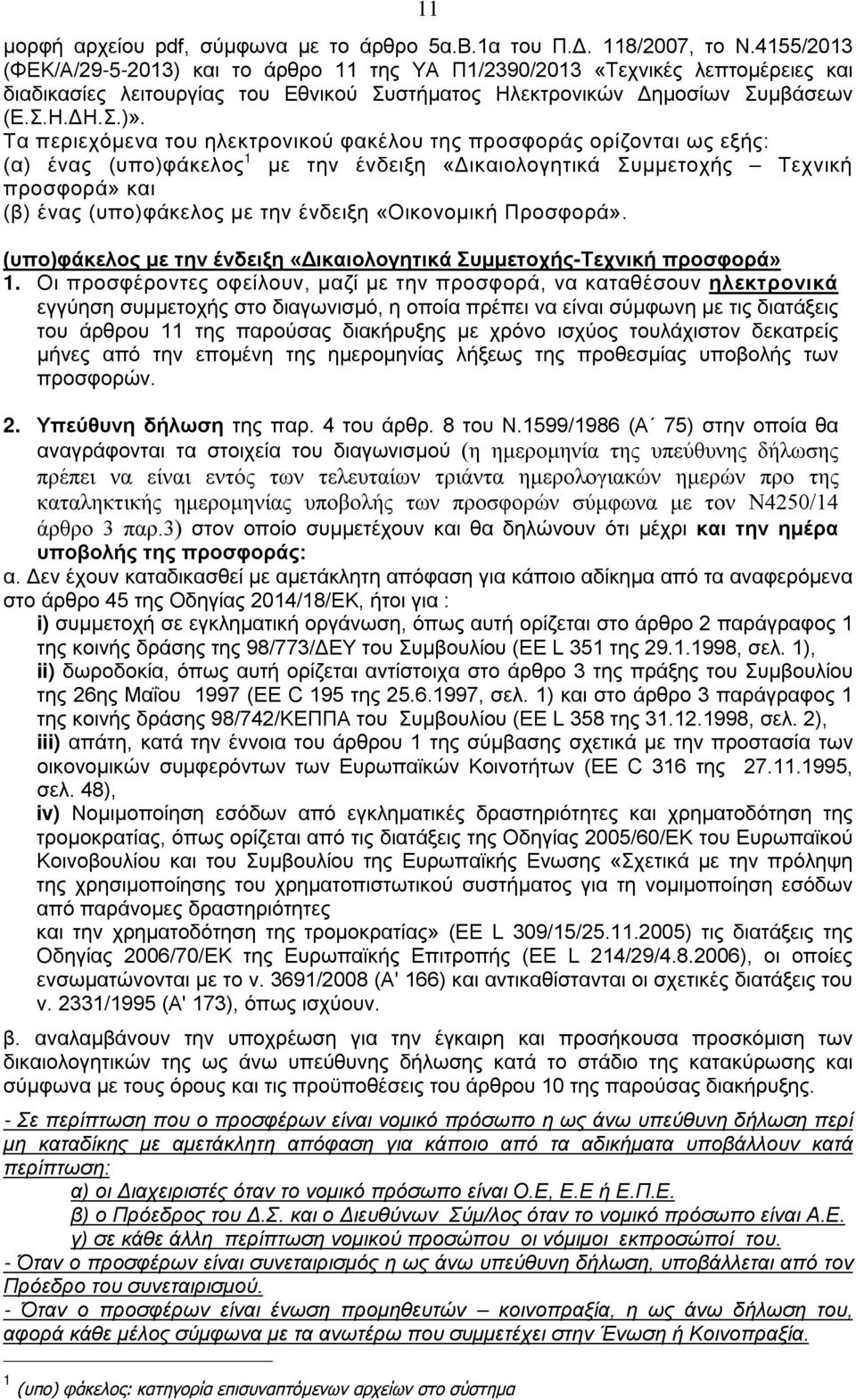 Τα περιεχόμενα του ηλεκτρονικού φακέλου της προσφοράς ορίζονται ως εξής: (α) ένας (υπο)φάκελος 1 με την ένδειξη «Δικαιολογητικά Συμμετοχής Τεχνική προσφορά» και (β) ένας (υπο)φάκελος με την ένδειξη