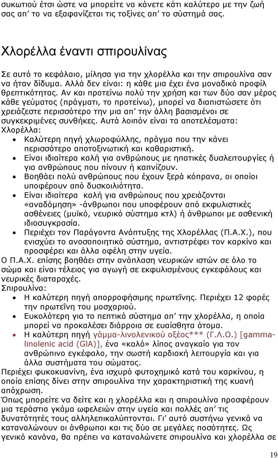 Αν και προτείνω πολύ την χρήση και των δύο σαν μέρος κάθε γεύματος (πράγματι, το προτείνω), μπορεί να διαπιστώσετε ότι χρειάζεστε περισσότερο την μια απ την άλλη βασισμένοι σε συγκεκριμένες συνθήκες.