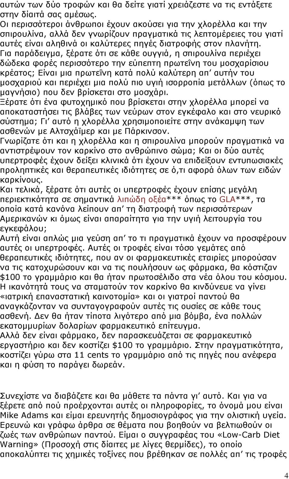 Για παράδειγμα, ξέρατε ότι σε κάθε ουγγιά, η σπιρουλίνα περιέχει δώδεκα φορές περισσότερο την εύπεπτη πρωτεΐνη του μοσχαρίσιου κρέατος; Είναι μια πρωτεΐνη κατά πολύ καλύτερη απ αυτήν του μοσχαριού