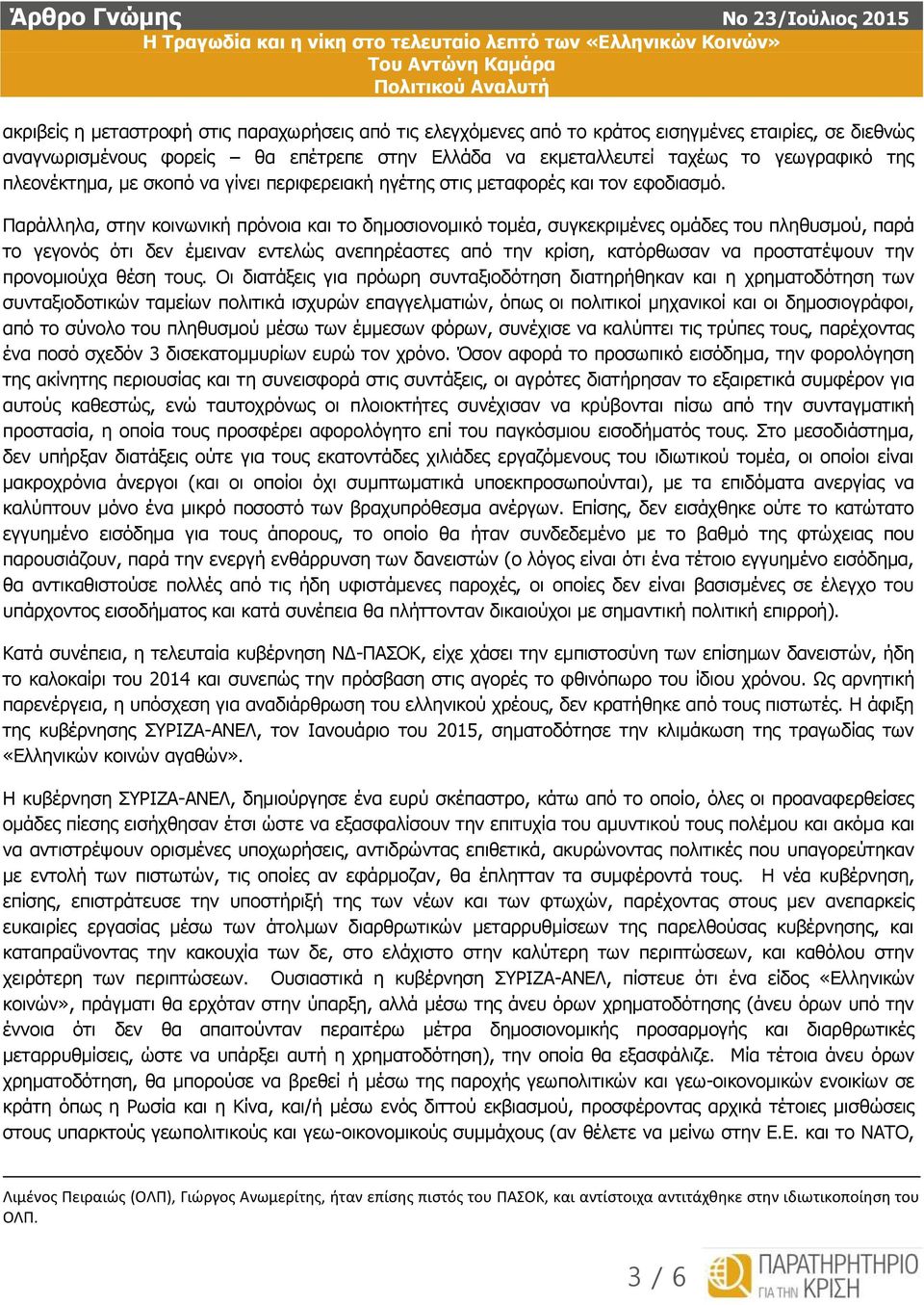 Παράλληλα, στην κοινωνική πρόνοια και το δημοσιονομικό τομέα, συγκεκριμένες ομάδες του πληθυσμού, παρά το γεγονός ότι δεν έμειναν εντελώς ανεπηρέαστες από την κρίση, κατόρθωσαν να προστατέψουν την