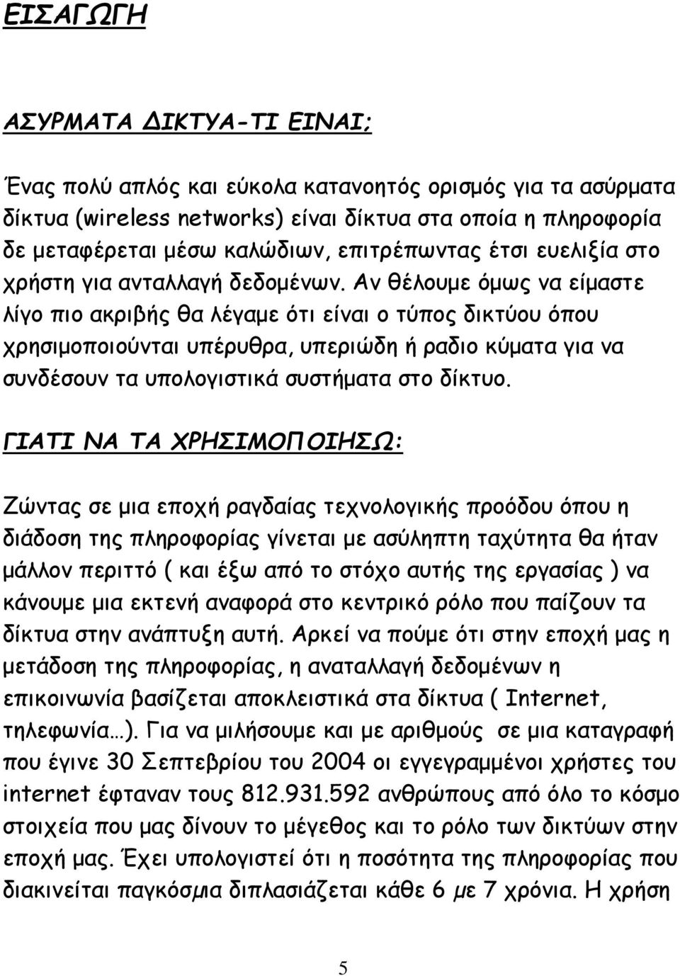 Αν θέλουμε όμως να είμαστε λίγο πιο ακριβής θα λέγαμε ότι είναι ο τύπος δικτύου όπου χρησιμοποιούνται υπέρυθρα, υπεριώδη ή ραδιο κύματα για να συνδέσουν τα υπολογιστικά συστήματα στο δίκτυο.