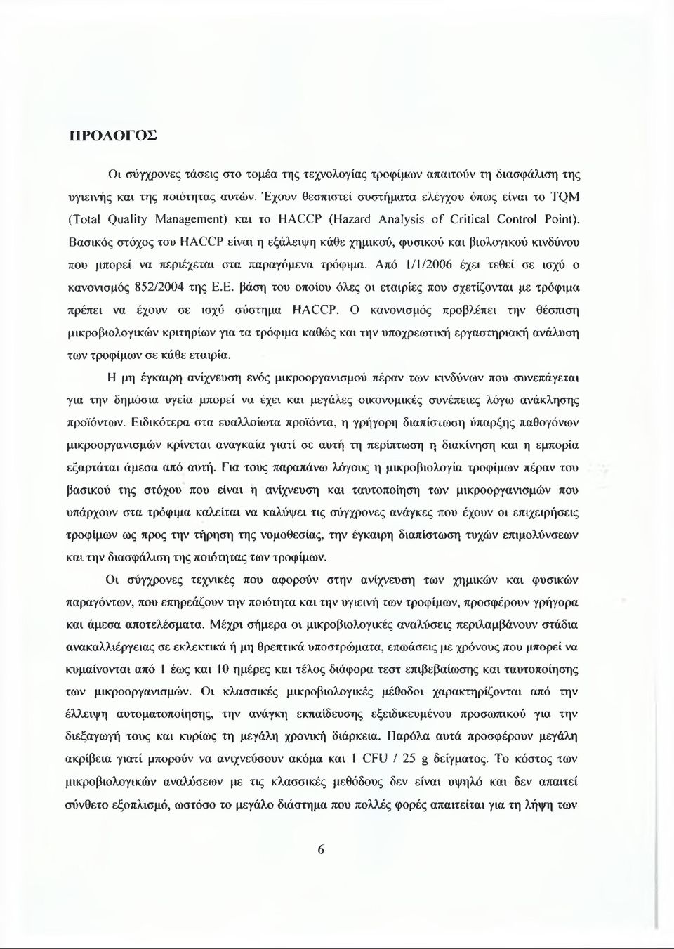 Βασικός στόχος του HACCP είναι η εξάλειψη κάθε χημικού, φυσικού και βιολογικού κινδύνου που μπορεί να περιέχεται στα παραγόμενα τρόφιμα. Από 1/1/2006 έχει τεθεί σε ισχύ ο κανονισμός 852/2004 της Ε.