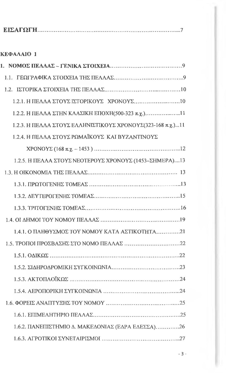 ..13 1.3. Η ΟΙΚΟΝΟΜΙΑ ΤΗΣ ΠΕΛΛΑΣ... 13 1.3.1. ΠΡΩΤΟΓΕΝΗΣ ΤΟΜΕΑΣ... 13 1.3.2. ΔΕΥΤΕΡΟΓΕΝΗΣ ΤΟΜΕΑΣ... 15 1.3.3. ΤΡΙΤΟΓΕΝΗΣ ΤΟΜΕΑΣ... 16 1.4. ΟΙ ΔΗΜΟΙ ΤΟΥ ΝΟΜΟΥ ΠΕΛΛΑΣ...19 1.4.1. Ο ΠΛΗΘΥΣΜΟΣ ΤΟΥ ΝΟΜΟΥ ΚΑΤΑ ΑΣΤΙΚΟΤΗΤΑ.