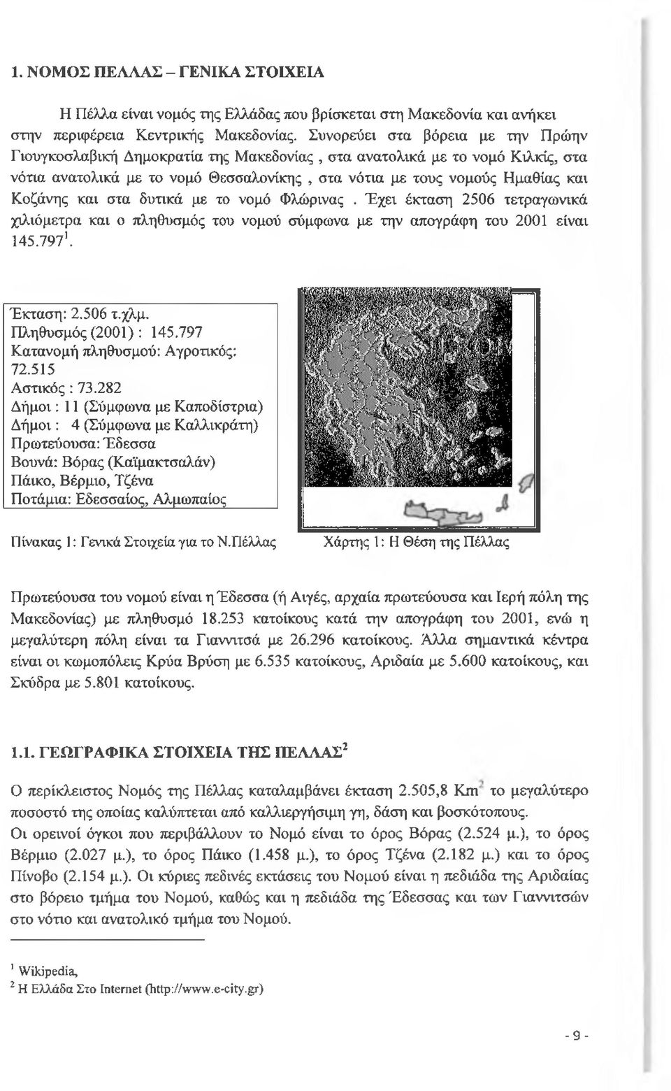 και στα δυτικά με το νομό Φλώρινας. Έχει έκταση 2506 τετραγωνικά χιλιόμετρα και ο πληθυσμός του νομού σύμφωνα με την απογράφη του 2001 είναι 145.7971. Έκταση: 2.506 τ.χλμ. Πληθυσμός (2001) : 145.