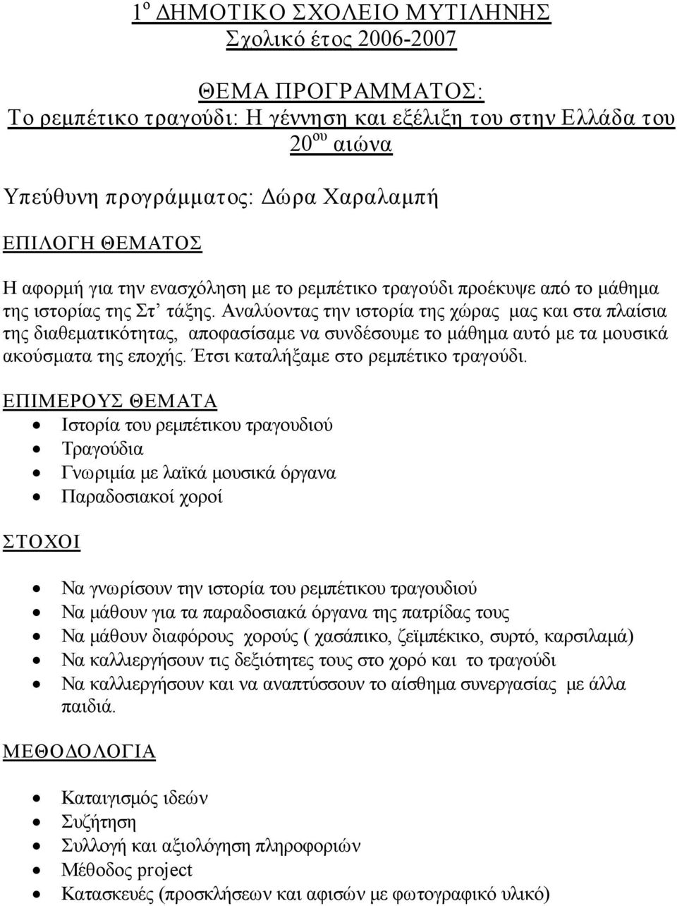 Αναλύοντας την ιστορία της χώρας μας και στα πλαίσια της διαθεματικότητας, αποφασίσαμε να συνδέσουμε το μάθημα αυτό με τα μουσικά ακούσματα της εποχής. Έτσι καταλήξαμε στο ρεμπέτικο τραγούδι.