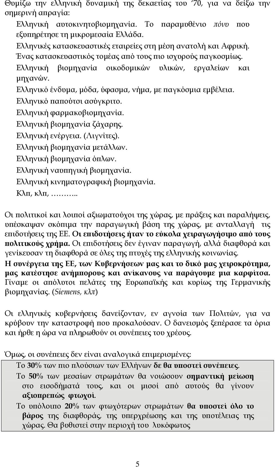 Ελληνικό ένδυμα, μόδα, ύφασμα, νήμα, με παγκόσμια εμβέλεια. Ελληνικό παπούτσι ασύγκριτο. Ελληνική φαρμακοβιομηχανία. Ελληνική βιομηχανία ζάχαρης. Ελληνική ενέργεια. (Λιγνίτες).