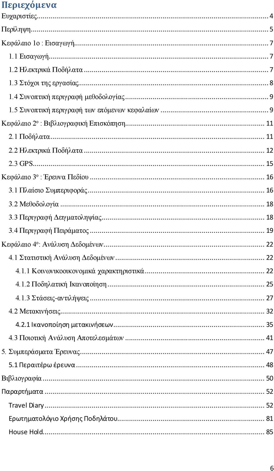 1 Πλαίσιο Συμπεριφοράς... 16 3.2 Μεθοδολογία... 18 3.3 Περιγραφή Δειγματοληψίας... 18 3.4 Περιγραφή Πειράματος... 19 Κεφάλαιο 4 ο : Ανάλυση Δεδομένων... 22 4.1 Στατιστική Ανάλυση Δεδομένων... 22 4.1.1 Κοινωνικοοικονομικά χαρακτηριστικά.