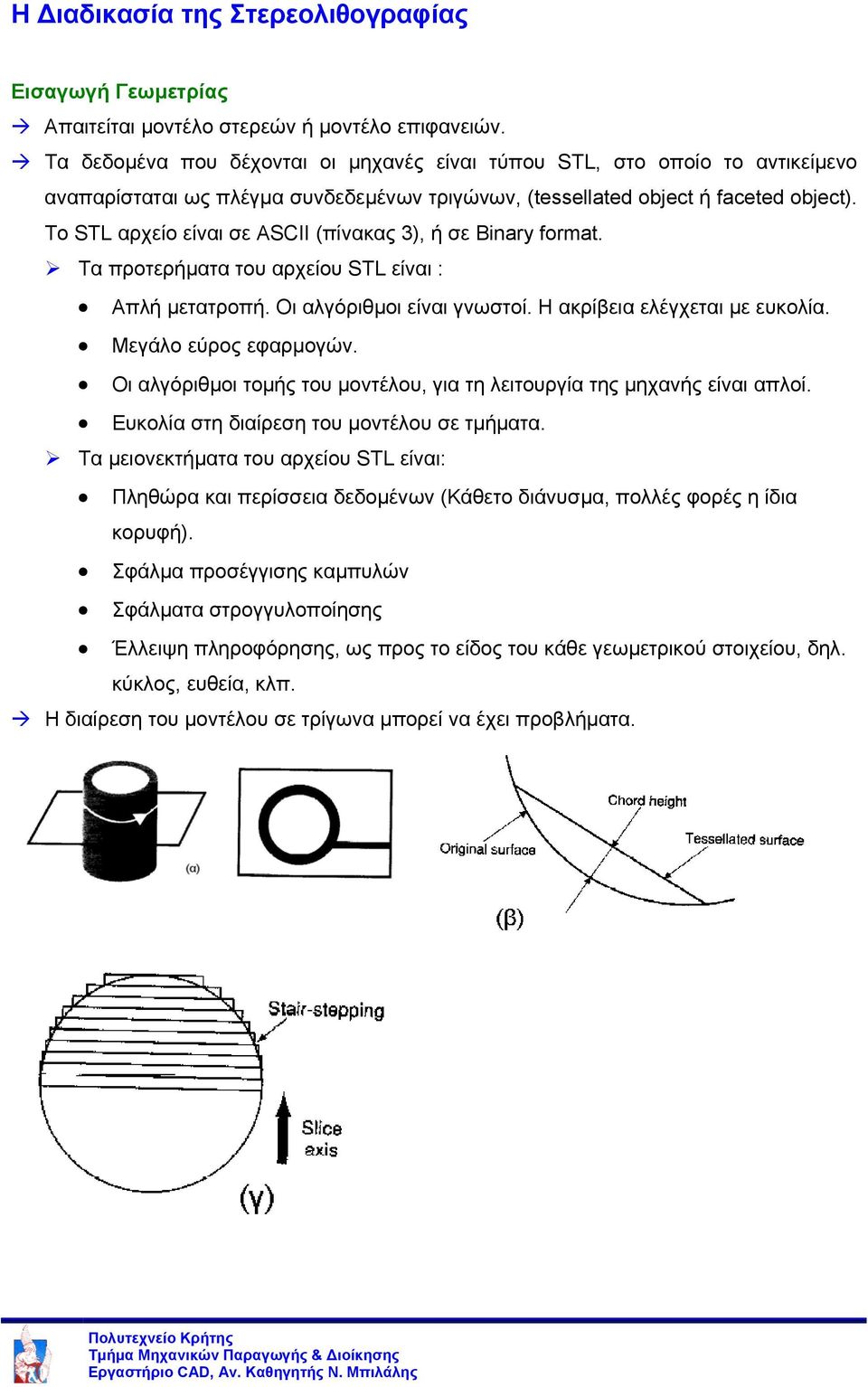 Το STL αρχείο είναι σε ASCII (πίνακας 3), ή σε Binary format. Τα προτερήµατα του αρχείου STL είναι : Απλή µετατροπή. Οι αλγόριθµοι είναι γνωστοί. Η ακρίβεια ελέγχεται µε ευκολία.