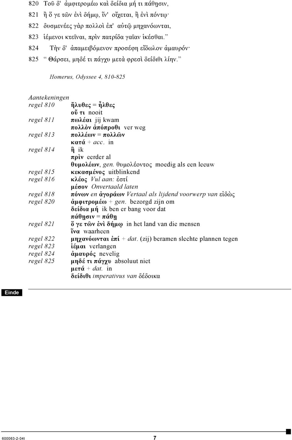 Homerus, Odyssee 4, 810-825 regel 810 regel 811 regel 813 regel 814 regel 815 regel 816 regel 818 regel 820 regel 821 regel 822 regel 823 regel 824 regel 825 ἤλυθες = ἦλθες οὔ τι nooit πωλέαι jij