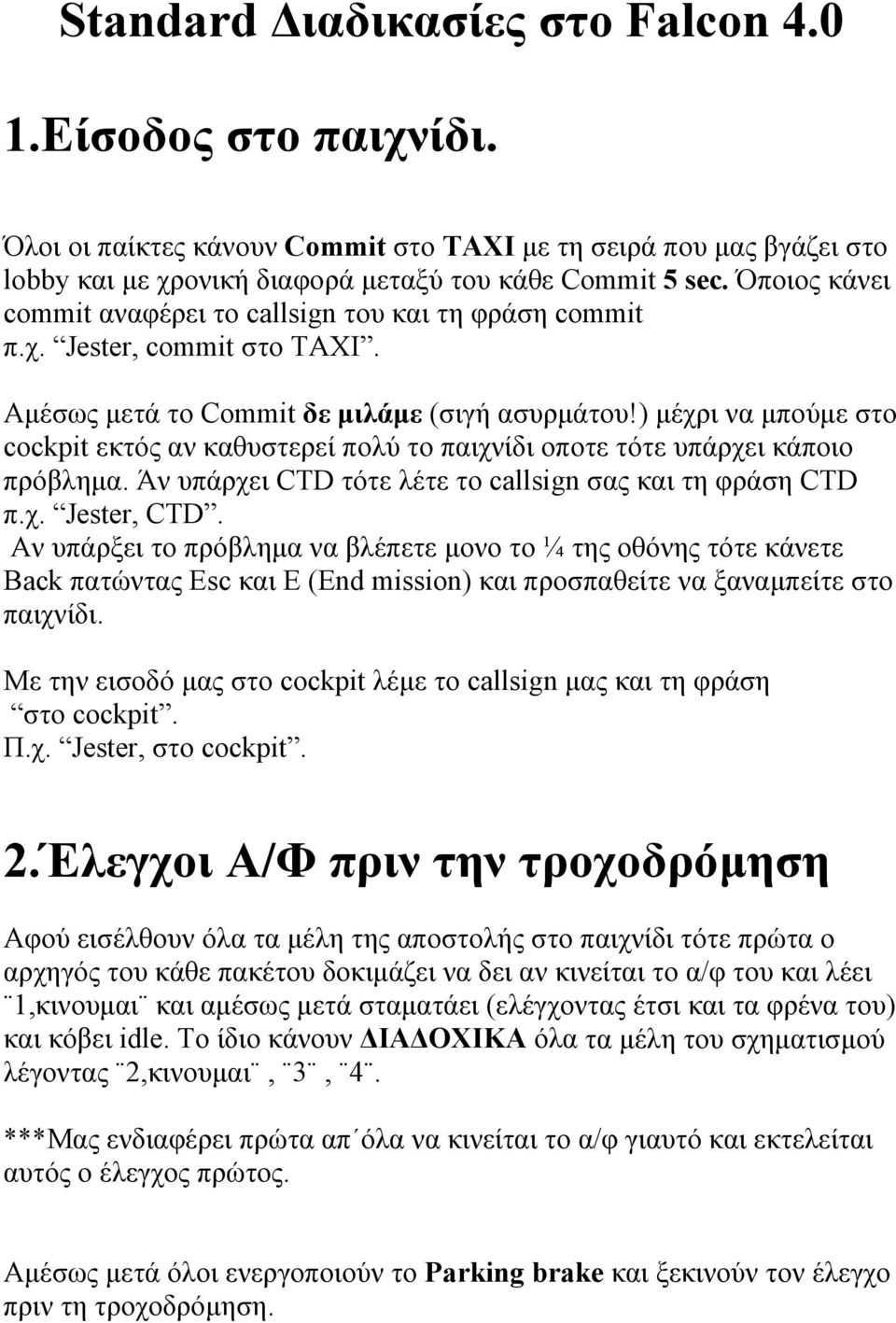 ) µέχρι να µπούµε στο cockpit εκτός αν καθυστερεί πολύ το παιχνίδι οποτε τότε υπάρχει κάποιο πρόβληµα. Άν υπάρχει CTD τότε λέτε το callsign σας και τη φράση CTD π.χ. Jester, CTD.