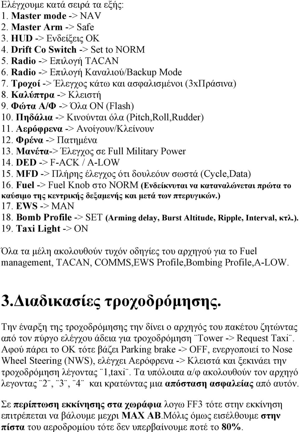 Φρένα -> Πατηµένα 13. Μανέτα-> Έλεγχος σε Full Military Power 14. DED -> F-ACK / A-LOW 15. MFD -> Πλήρης έλεγχος ότι δουλεόυν σωστά (Cycle,Data) 16.