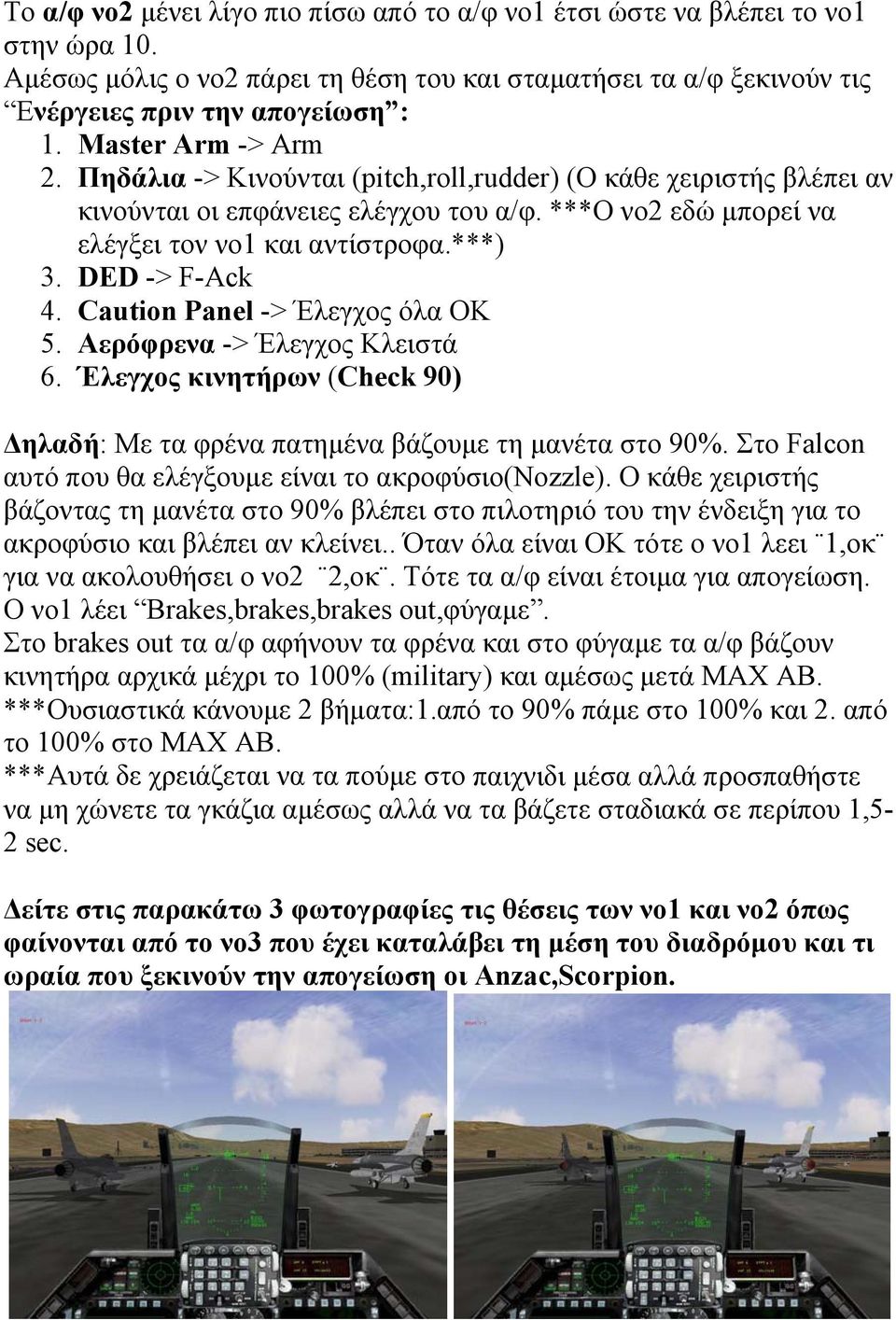 DED -> F-Ack 4. Caution Panel -> Έλεγχος όλα ΟΚ 5. Αερόφρενα -> Έλεγχος Κλειστά 6. Έλεγχος κινητήρων (Check 90) ηλαδή: Με τα φρένα πατηµένα βάζουµε τη µανέτα στο 90%.