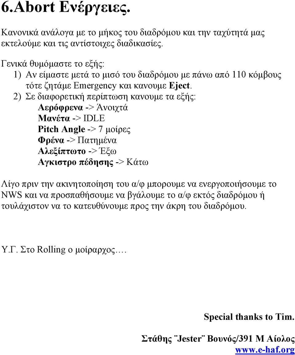 2) Σε διαφορετική περίπτωση κανουµε τα εξής: Αερόφρενα -> Άνοιχτά Μανέτα -> IDLE Pitch Angle -> 7 µοίρες Φρένα -> Πατηµένα Αλεξίπτωτο -> Έξω Αγκιστρο πέδησης -> Κάτω Λίγο πριν