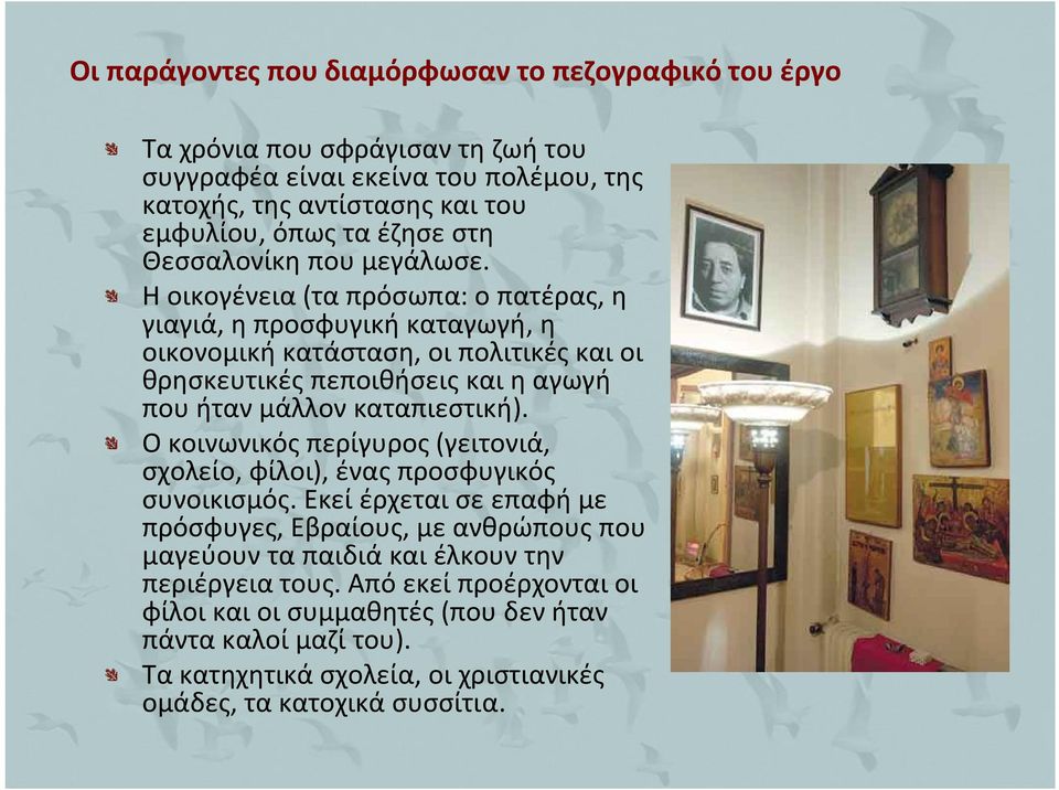 Η οικογένεια (τα πρόσωπα: ο πατέρας, η γιαγιά, η προσφυγική καταγωγή, η οικονομική κατάσταση, οι πολιτικές και οι θρησκευτικές πεποιθήσεις και η αγωγή που ήταν μάλλον καταπιεστική).