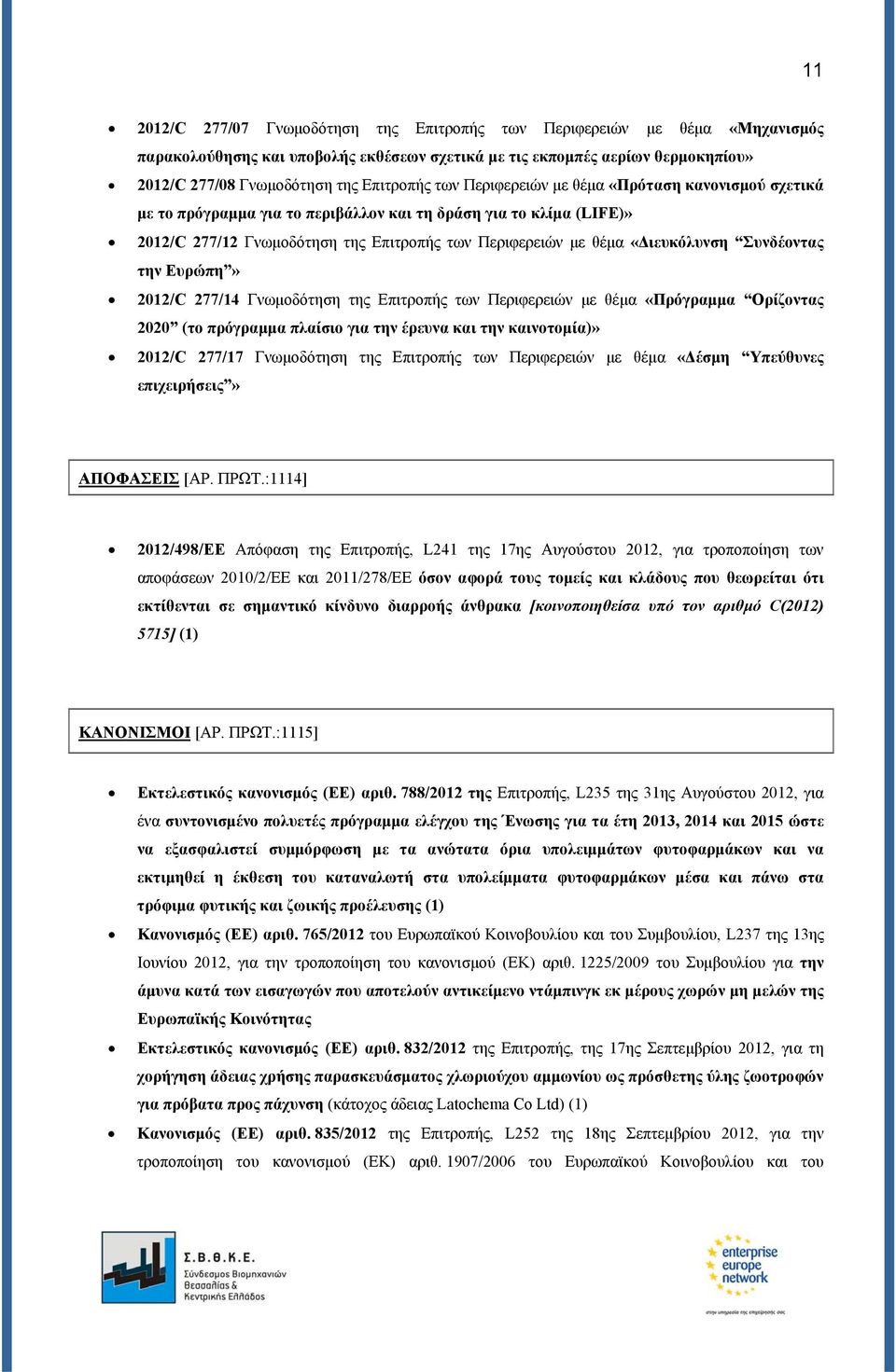 Συνδέοντας την Ευρώπη» 2012/C 277/14 Γνωμοδότηση της Επιτροπής των Περιφερειών με θέμα «Πρόγραμμα Ορίζοντας 2020 (το πρόγραμμα πλαίσιο για την έρευνα και την καινοτομία)» 2012/C 277/17 Γνωμοδότηση