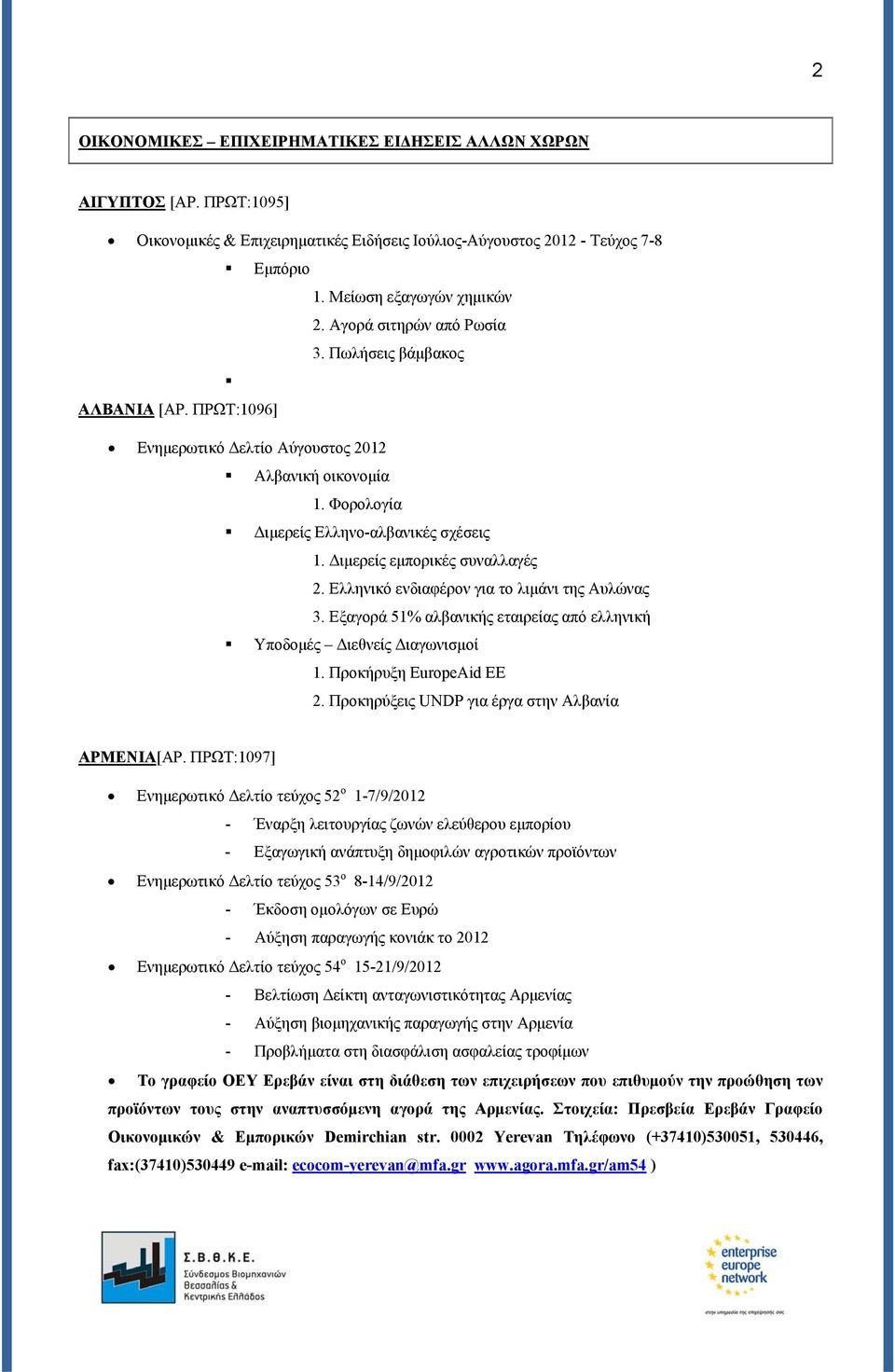 Διμερείς εμπορικές συναλλαγές 2. Ελληνικό ενδιαφέρον για το λιμάνι της Αυλώνας 3. Εξαγορά 51% αλβανικής εταιρείας από ελληνική Υποδομές Διεθνείς Διαγωνισμοί 1. Προκήρυξη EuropeAid ΕΕ 2.