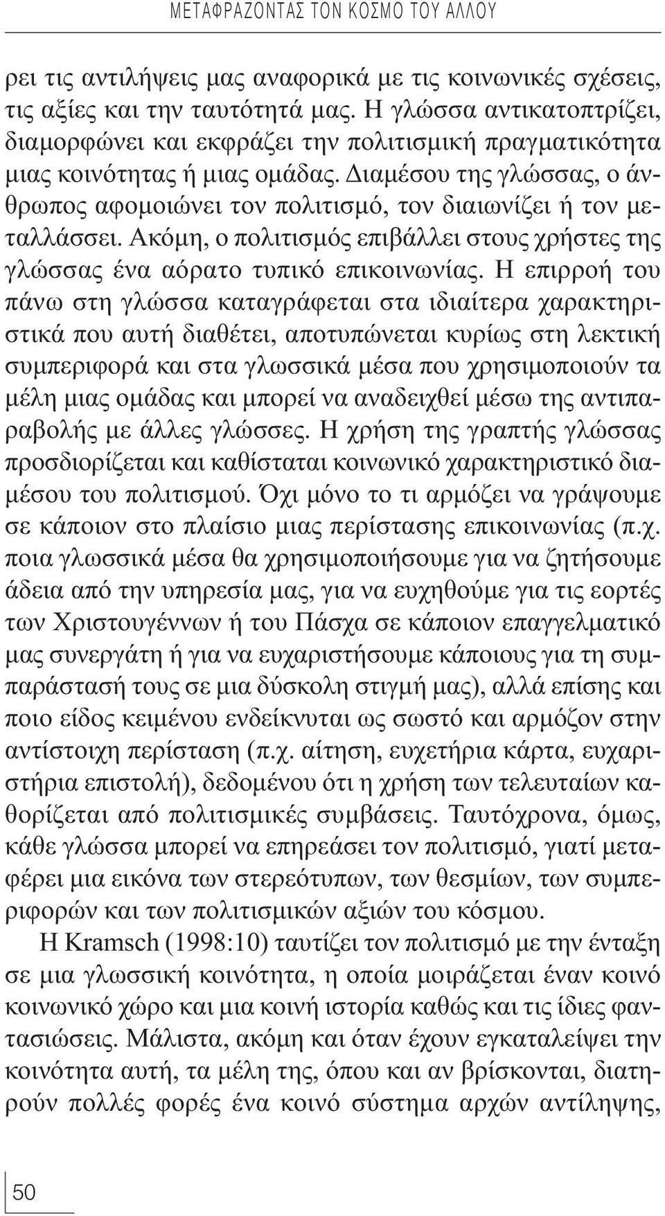 Διαμέσου της γλώσσας, ο άνθρωπος αφομοιώνει τον πολιτισμό, τον διαιωνίζει ή τον μεταλλάσσει. Ακόμη, ο πολιτισμός επιβάλλει στους χρήστες της γλώσσας ένα αόρατο τυπικό επικοινωνίας.