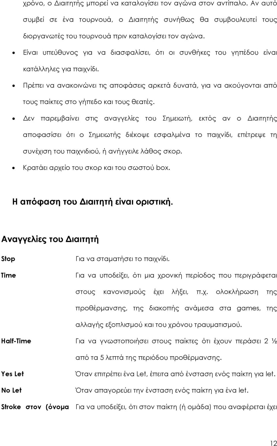 Πρέπει να ανακοινώνει τις αποφάσεις αρκετά δυνατά, για να ακούγονται από τους παίκτες στο γήπεδο και τους θεατές.