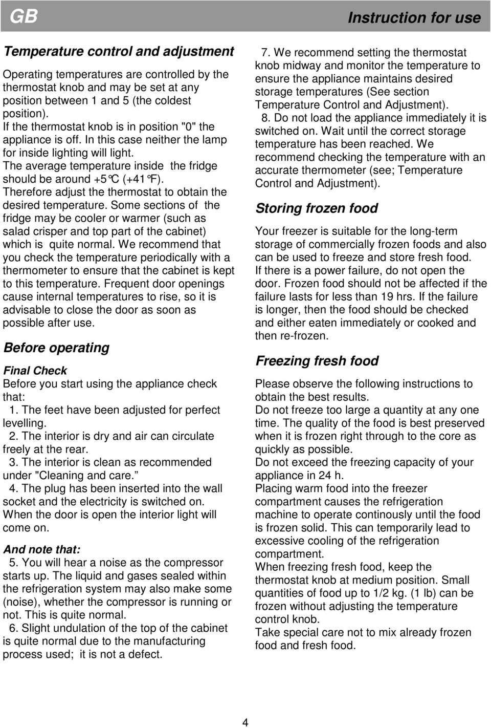 Therefore adjust the thermostat to obtain the desired temperature. Some sections of the fridge may be cooler or warmer (such as salad crisper and top part of the cabinet) which is quite normal.