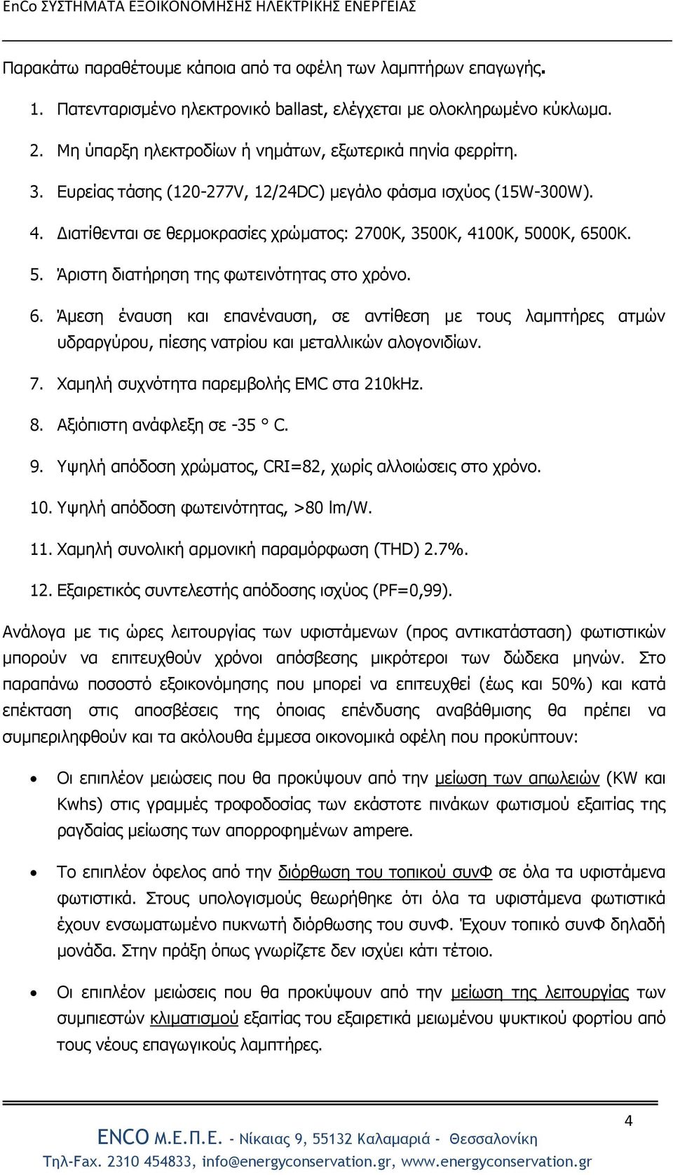 00K. 5. Άριστη διατήρηση της φωτεινότητας στο χρόνο. 6. Άμεση έναυση και επανέναυση, σε αντίθεση με τους λαμπτήρες ατμών υδραργύρου, πίεσης νατρίου και μεταλλικών αλογονιδίων. 7.