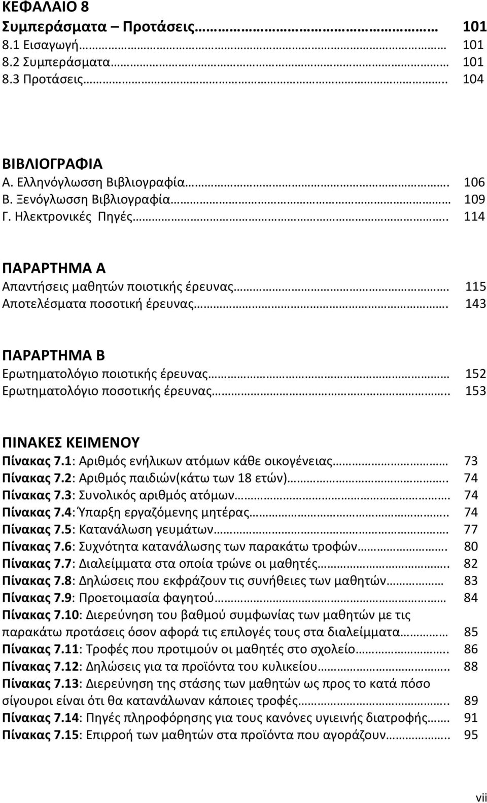 . 153 ΠΙΝΑΚΕΣ ΚΕΙΜΕΝΟΥ Πίνακας 7.1: Αριθμός ενήλικων ατόμων κάθε οικογένειας 73 Πίνακας 7.2: Αριθμός παιδιών(κάτω των 18 ετών).. 74 Πίνακας 7.3: Συνολικός αριθμός ατόμων. 74 Πίνακας 7.4: Ύπαρξη εργαζόμενης μητέρας.