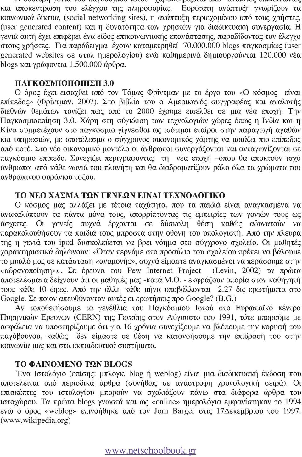 Η γενιά αυτή έχει επιφέρει ένα είδος επικοινωνιακής επανάστασης, παραδίδοντας τον έλεγχο στους χρήστες. Για παράδειγµα έχουν καταµετρηθεί 70.000.