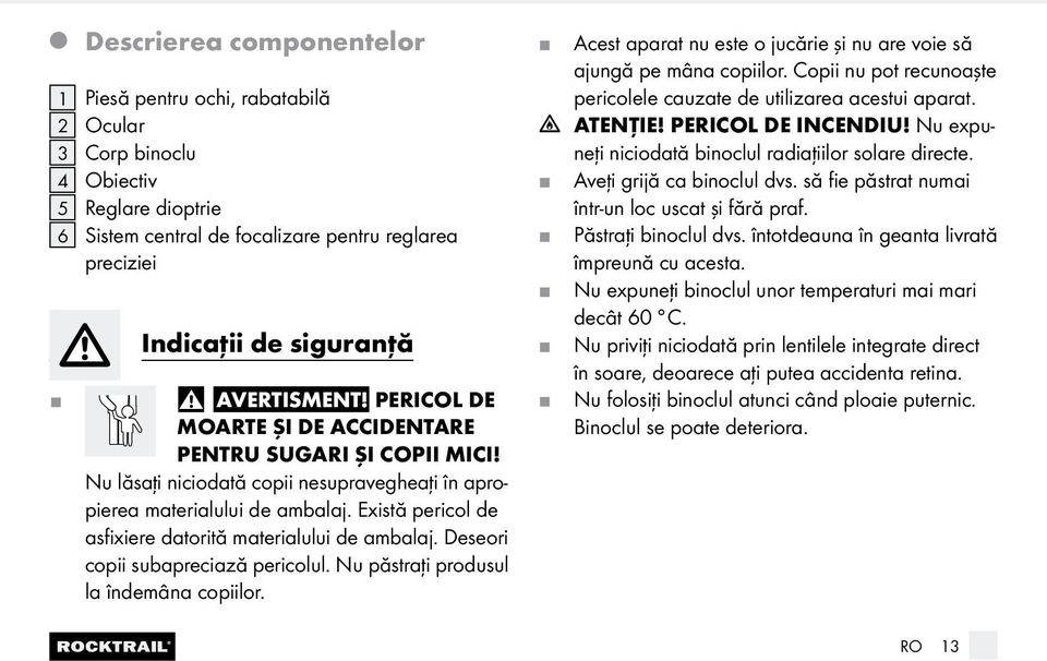 Există pericol de asfixiere datorită materialului de ambala. Deseori copii subapreciază pericolul. Nu păstraţi produsul la îndemâna copiilor.