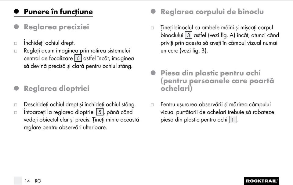 Reglarea dioptriei Ţineţi binoclul cu ambele mâini şi mişcaţi corpul binoclului 3 astfel (vezi fig. A) încât, atunci când priviţi prin acesta să aveţi în câmpul vizual numai un cerc (vezi fig. B).