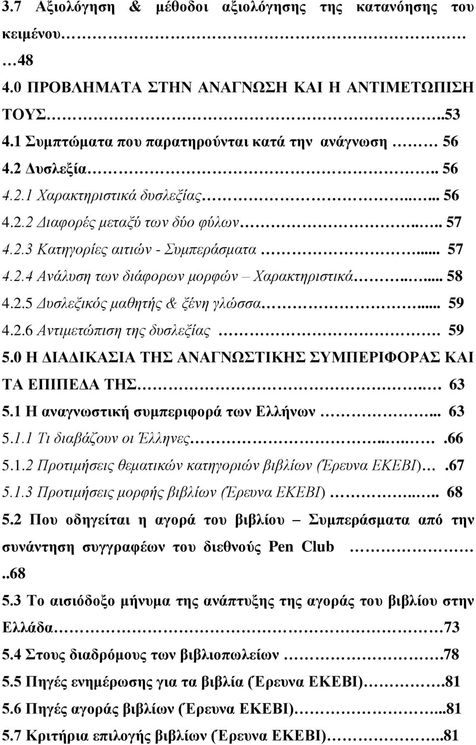 2.5 Γπζιεμηθόο καζεηήο & μέλε γιώζζα... 59 4.2.6 Αληηκεηώπηζε ηεο δπζιεμίαο. 59 5.0 Η ΓΙΑΓΙΚΑΙΑ ΣΗ ΑΝΑΓΝΧΣΙΚΗ ΤΜΠΔΡΙΦΟΡΑ ΚΑΙ ΣΑ ΔΠΙΠΔΓΑ ΣΗ.. 63 5.1 Η αλαγλσζηηθή ζπκπεξηθνξά ησλ Διιήλσλ... 63 5.1.1 Τη δηαβάδνπλ νη Έιιελεο.