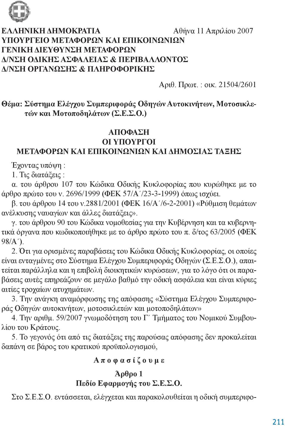 Τις διατάξεις : α. του άρθρου 107 του Κώδικα Οδικής Κυκλοφορίας που κυρώθηκε με το άρθρο πρώτο του ν. 2696/1999 (ΦΕΚ 57/A /23-3-1999) όπως ισχύει. β. του άρθρου 14 του ν.