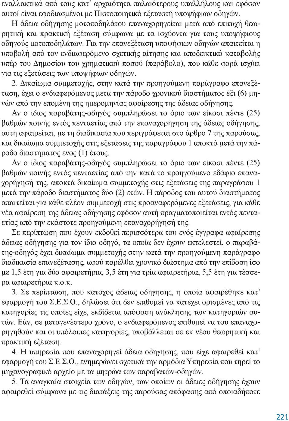 Για την επανεξέταση υποψήφιων οδηγών απαιτείται η υποβολή από τον ενδιαφερόμενο σχετικής αίτησης και αποδεικτικό καταβολής υπέρ του Δημοσίου του χρηματικού ποσού (παράβολο), που κάθε φορά ισχύει για