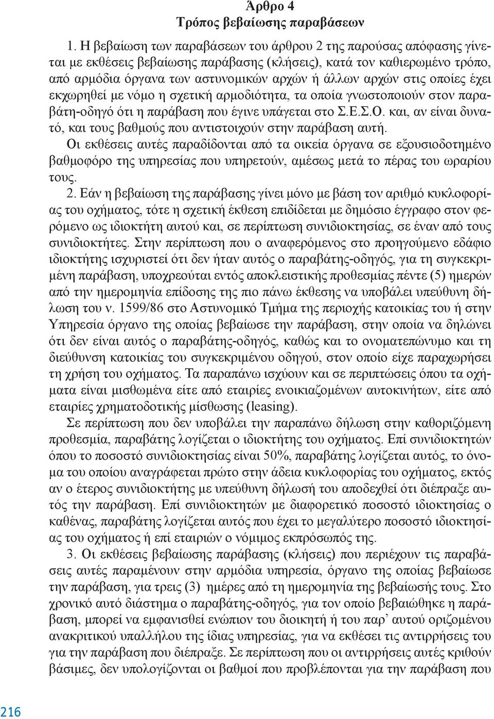 οποίες έχει εκχωρηθεί με νόμο η σχετική αρμοδιότητα, τα οποία γνωστοποιούν στον παραβάτη-οδηγό ότι η παράβαση που έγινε υπάγεται στο Σ.Ε.Σ.Ο.