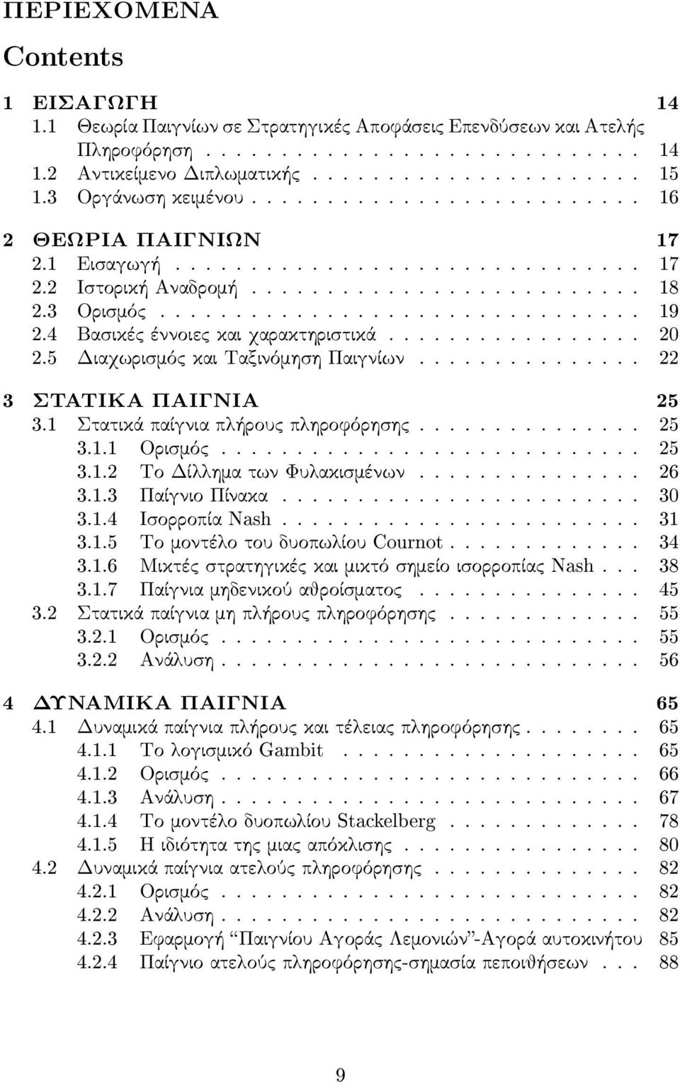 4 Βασ ικές έννοιες και χαρακτηρισ τικά................. 20 2.5 Διαχωρισ μός και Ταξινόμησ η Παιγνίων............... 22 3 ΣΤΑΤΙΚΑ ΠΑΙΓΝΙΑ 25 3.1 Στατικά παίγνια πλήρους πληροφόρησ ης............... 25 3.1.1 Ορισ μός.