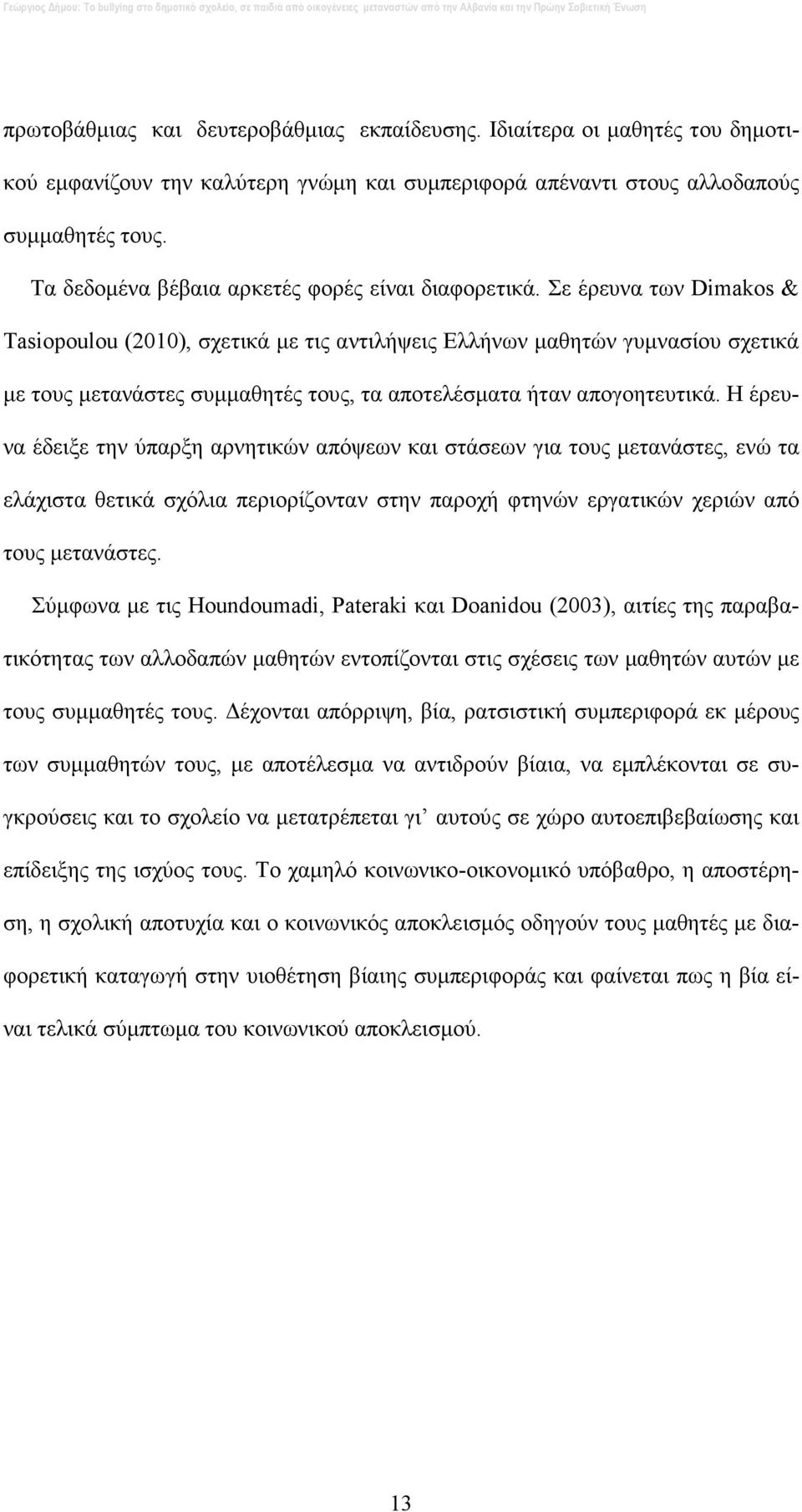 Σε έρευνα των Dimakos & Tasiopoulou (2010), σχετικά µε τις αντιλήψεις Ελλήνων µαθητών γυµνασίου σχετικά µε τους µετανάστες συµµαθητές τους, τα αποτελέσµατα ήταν απογοητευτικά.