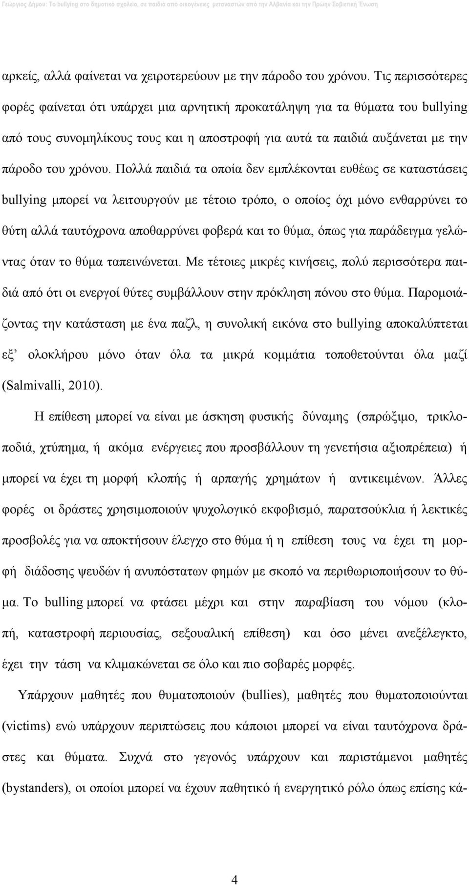 Πολλά παιδιά τα οποία δεν εµπλέκονται ευθέως σε καταστάσεις bullying µπορεί να λειτουργούν µε τέτοιο τρόπο, ο οποίος όχι µόνο ενθαρρύνει το θύτη αλλά ταυτόχρονα αποθαρρύνει φοβερά και το θύµα, όπως