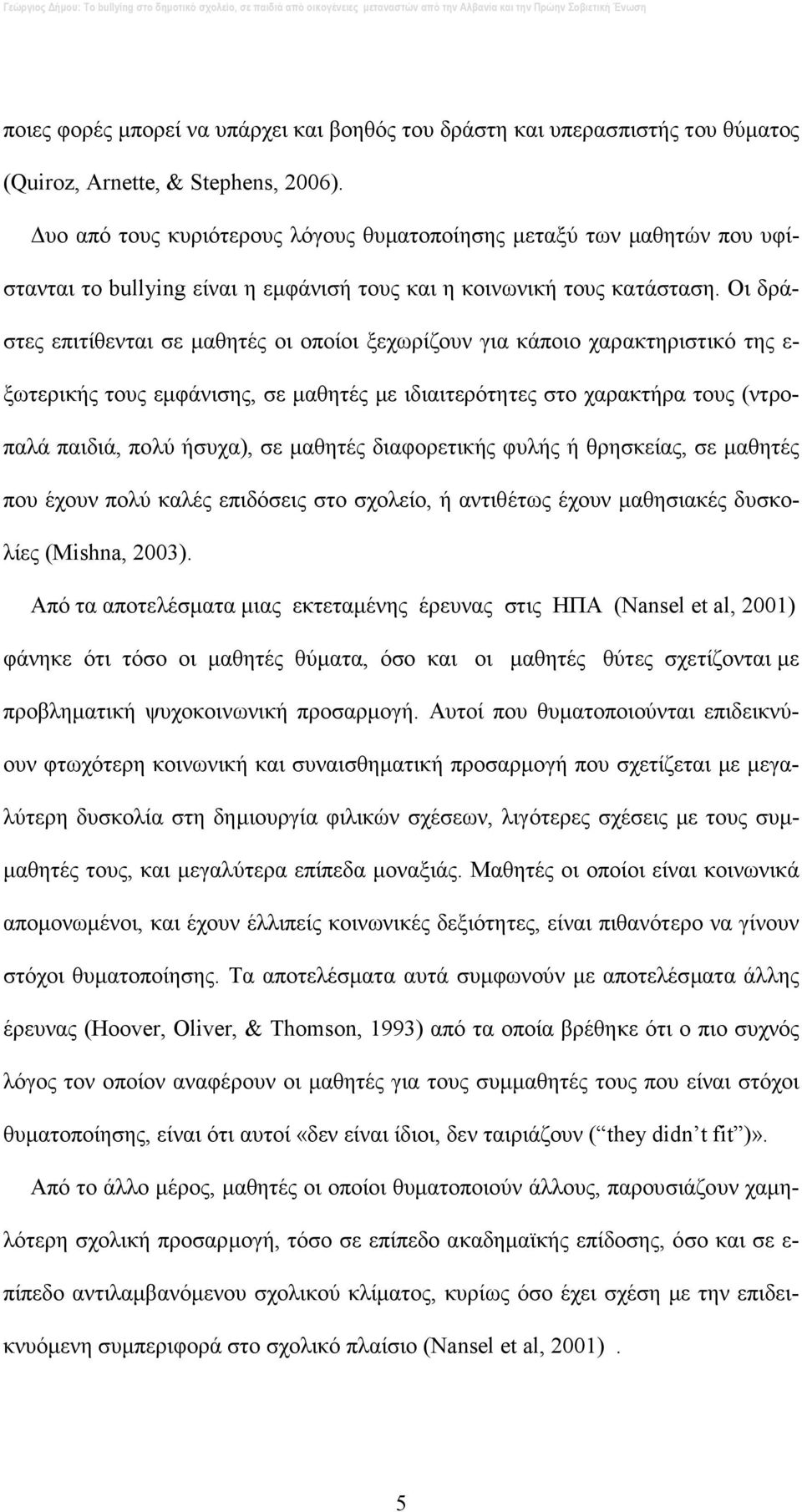 Οι δράστες επιτίθενται σε µαθητές οι οποίοι ξεχωρίζουν για κάποιο χαρακτηριστικό της ε- ξωτερικής τους εµφάνισης, σε µαθητές µε ιδιαιτερότητες στο χαρακτήρα τους (ντροπαλά παιδιά, πολύ ήσυχα), σε