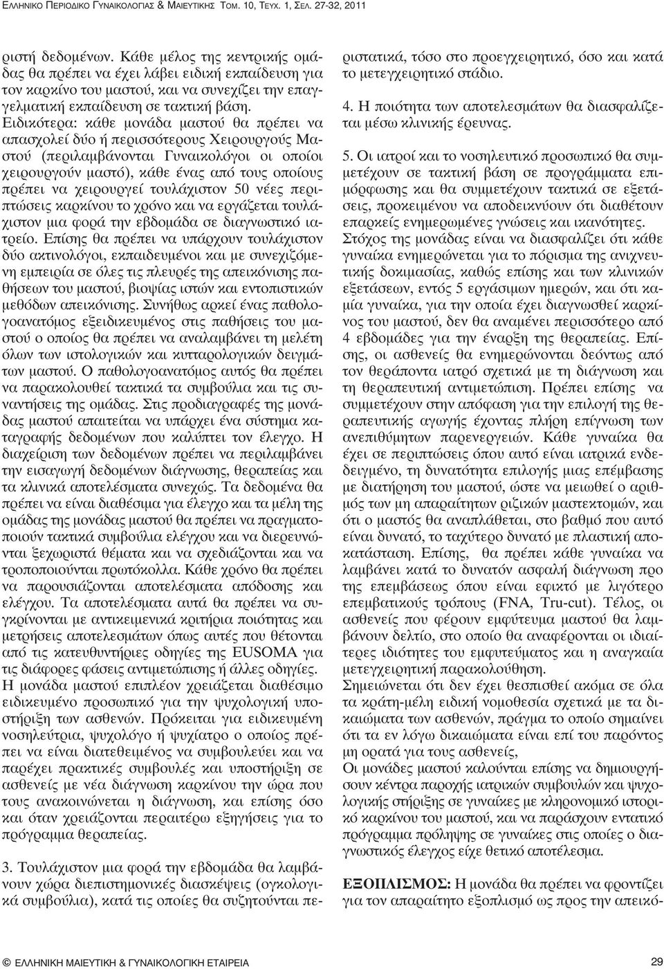 Ειδικότερα: κάθε μονάδα μαστού θα πρέπει να απασχολεί δύο ή περισσότερους Χειρουργούς Μαστού (περιλαμβάνονται Γυναικολόγοι οι οποίοι χειρουργούν μαστό), κάθε ένας από τους οποίους πρέπει να