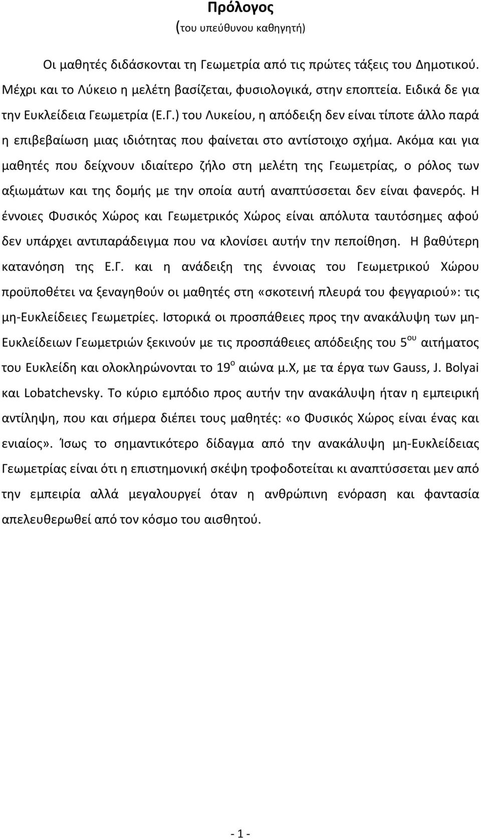 Ακόμα και για μαθητές που δείχνουν ιδιαίτερο ζήλο στη μελέτη της Γεωμετρίας, ο ρόλος των αξιωμάτων και της δομής με την οποία αυτή αναπτύσσεται δεν είναι φανερός.